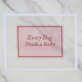 Every Dog Needs a Baby - Pink
