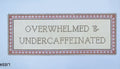 Overwhelmed & Undercaffeinated